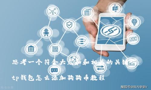 思考一个符合大众和和相关的关键词：

tp钱包怎么添加狗狗币教程