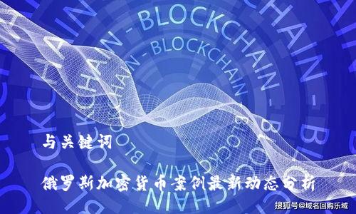 与关键词

俄罗斯加密货币案例最新动态分析