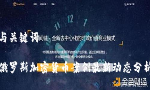 与关键词

俄罗斯加密货币案例最新动态分析