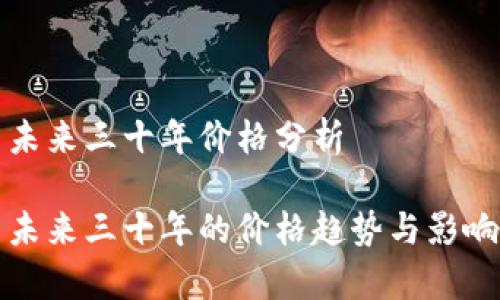 加密货币未来三十年价格分析

加密货币未来三十年的价格趋势与影响因素分析