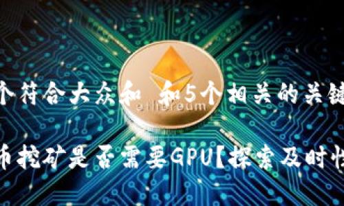 思考一个符合大众和 和5个相关的关键词

加密货币挖矿是否需要GPU？探索及时性与效果