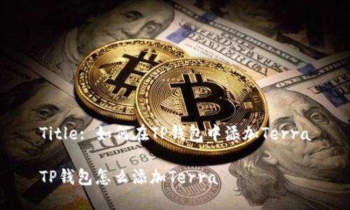 Title: 如何在TP钱包中添加Terra

TP钱包怎么添加Terra