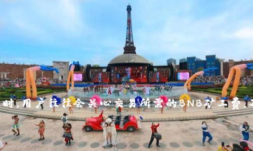 tp钱包是一个广泛使用的数字资产管理工具，支持多种区块链资产的存储和交易。在使用这个钱包进行交易时，用户往往会关心交易所需的BNB矿工费。不同的区块链网络在交易时的矿工费用各不相同，因此在进行转账或交易时，了解相应的费用是非常重要的。

tp钱包BNB矿工费解析及注意事项