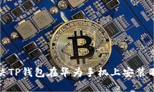 : 如何解决TP钱包在华为手机上安装不了的问题