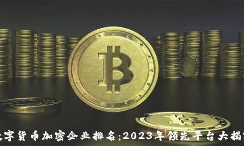  
数字货币加密企业排名：2023年领先平台大揭密