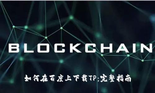 如何在百度上下载TP：完整指南